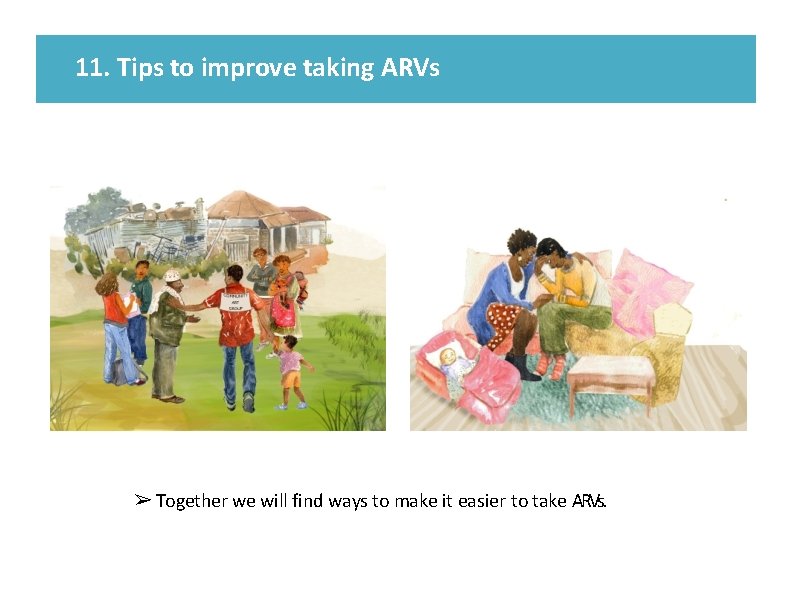 11. Tips to improve taking ARVs ➢ Together we will find ways to make