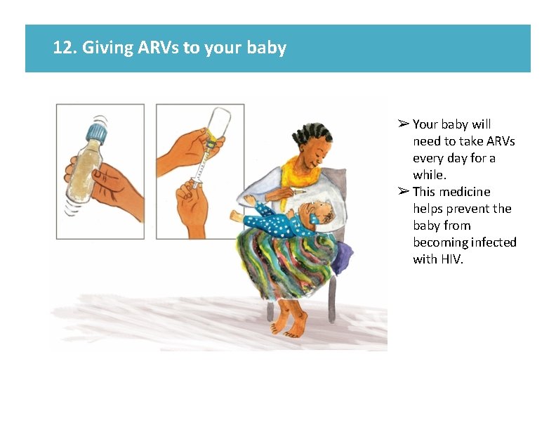 12. Giving ARVs to your baby ➢ Your baby will need to take ARVs