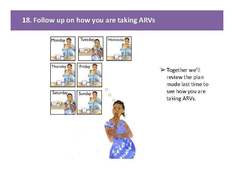 18. Follow up on how you are taking ARVs ➢ Together we’ll review the