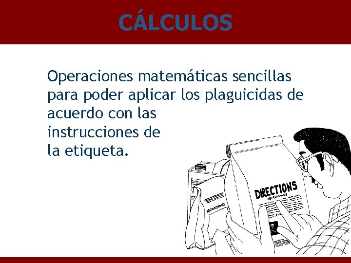 CÁLCULOS Operaciones matemáticas sencillas para poder aplicar los plaguicidas de acuerdo con las instrucciones