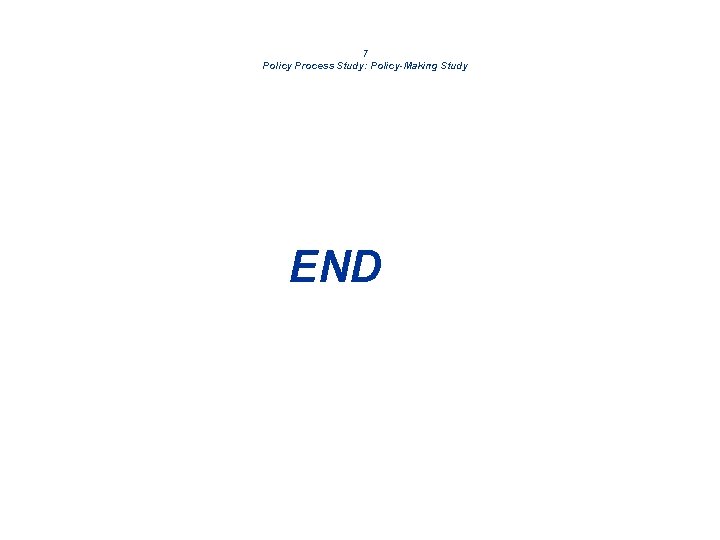 7 Policy Process Study: Policy-Making Study END 