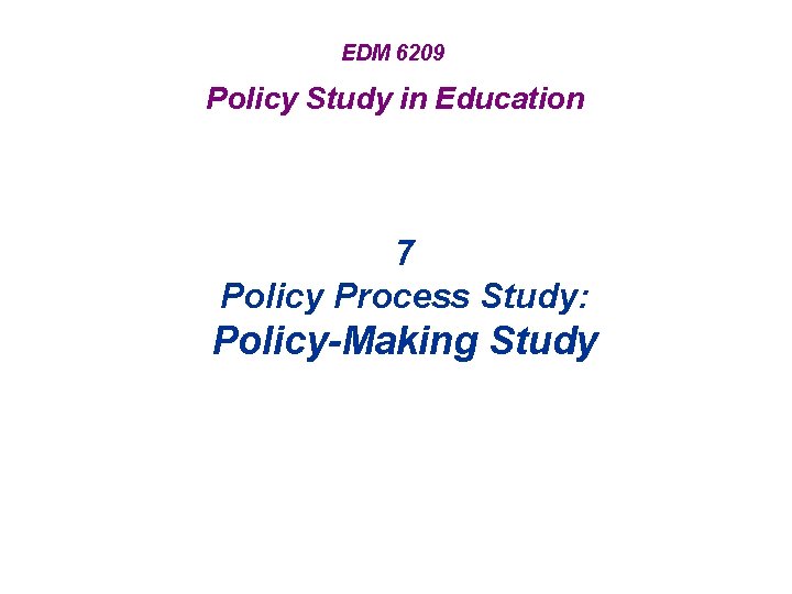 EDM 6209 Policy Study in Education 7 Policy Process Study: Policy-Making Study 