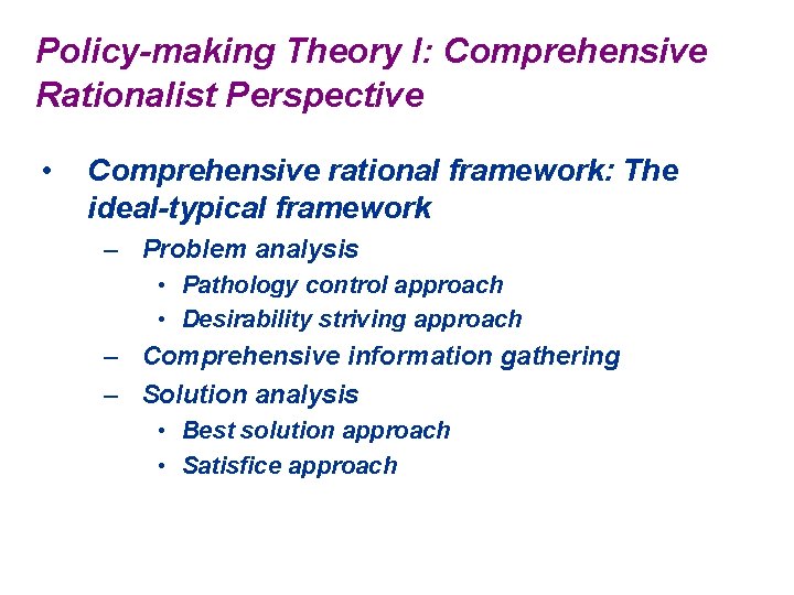 Policy-making Theory I: Comprehensive Rationalist Perspective • Comprehensive rational framework: The ideal-typical framework –