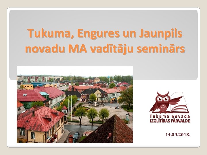 Tukuma, Engures un Jaunpils novadu MA vadītāju seminārs 14. 09. 2018. 