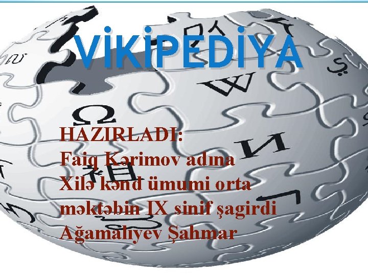 VİKİPEDİYA HAZIRLADI: Faiq Kərimov adına Xilə kənd ümumi orta məktəbin IX sinif şagirdi Ağamalıyev