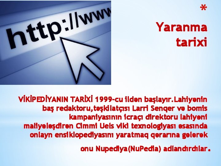 * Yaranma tarixi VİKİPEDİYANIN TARİXİ 1999 -cu ildən başlayır. Lahiyənin baş redaktoru, təşkilatçısı Larri