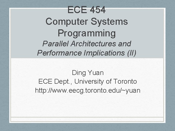 ECE 454 Computer Systems Programming Parallel Architectures and Performance Implications (II) Ding Yuan ECE