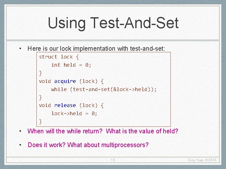 Using Test-And-Set • Here is our lock implementation with test-and-set: struct lock { int