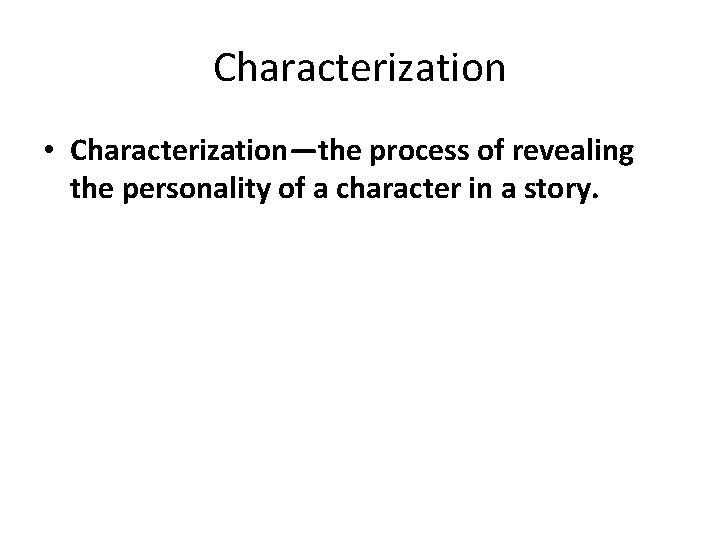 Characterization • Characterization—the process of revealing the personality of a character in a story.