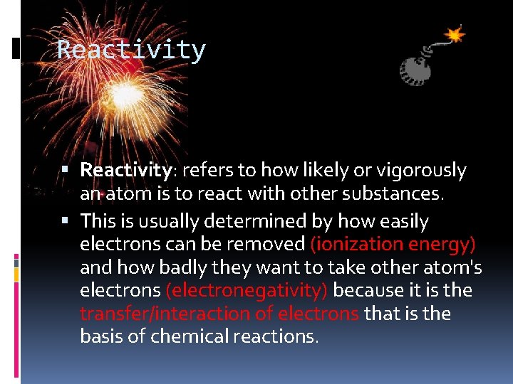 Reactivity Reactivity: refers to how likely or vigorously an atom is to react with