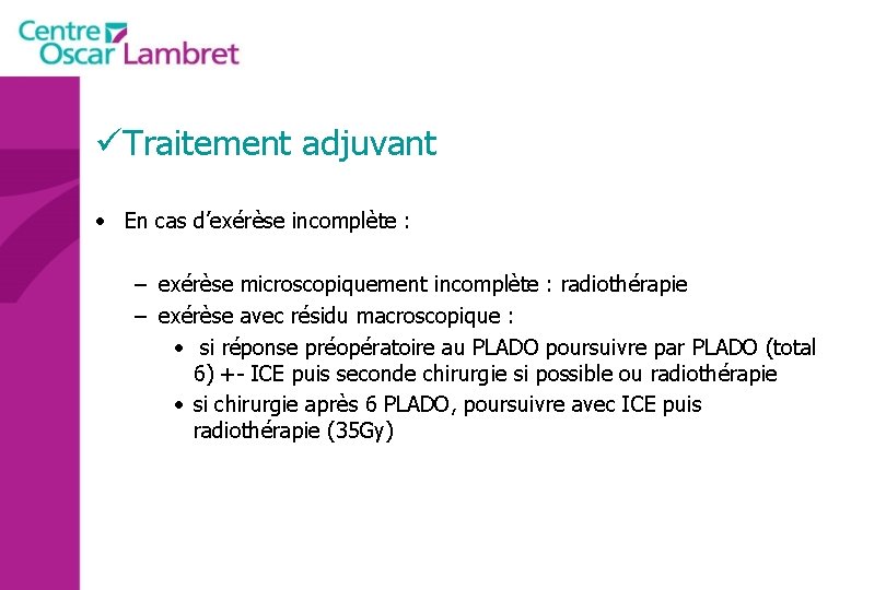 üTraitement adjuvant • En cas d’exérèse incomplète : – exérèse microscopiquement incomplète : radiothérapie