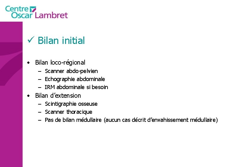 ü Bilan initial • Bilan loco-régional – Scanner abdo-pelvien – Echographie abdominale – IRM