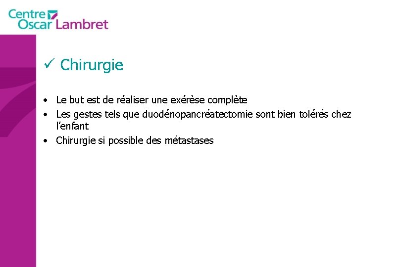 ü Chirurgie • Le but est de réaliser une exérèse complète • Les gestes