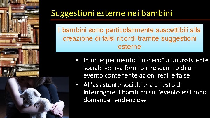 Suggestioni esterne nei bambini I bambini sono particolarmente suscettibili alla creazione di falsi ricordi