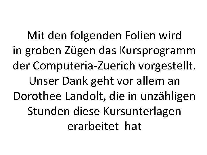 Mit den folgenden Folien wird in groben Zügen das Kursprogramm der Computeria-Zuerich vorgestellt. Unser