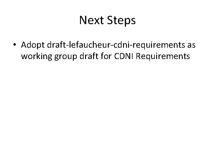 Next Steps • Adopt draft-lefaucheur-cdni-requirements as working group draft for CDNI Requirements 