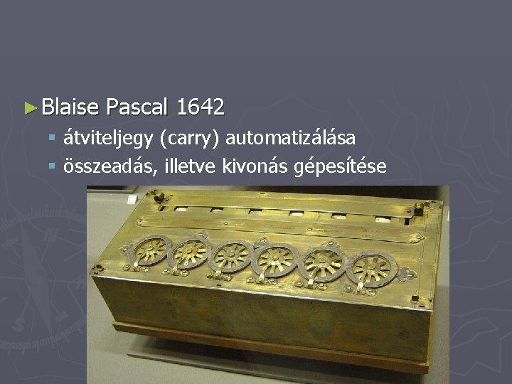 ► Blaise Pascal 1642 § átviteljegy (carry) automatizálása § összeadás, illetve kivonás gépesítése 