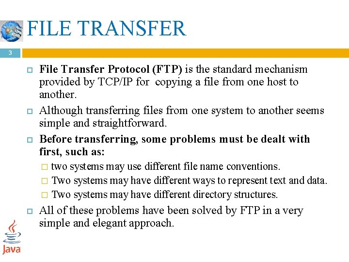 FILE TRANSFER 3 File Transfer Protocol (FTP) is the standard mechanism provided by TCP/IP