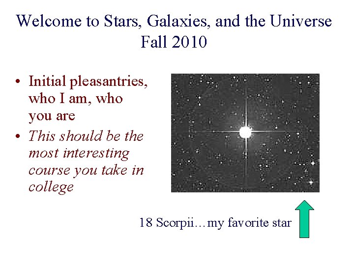 Welcome to Stars, Galaxies, and the Universe Fall 2010 • Initial pleasantries, who I