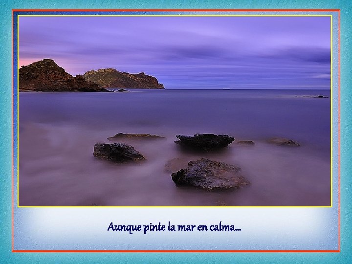 Aunque pinte la mar en calma… 