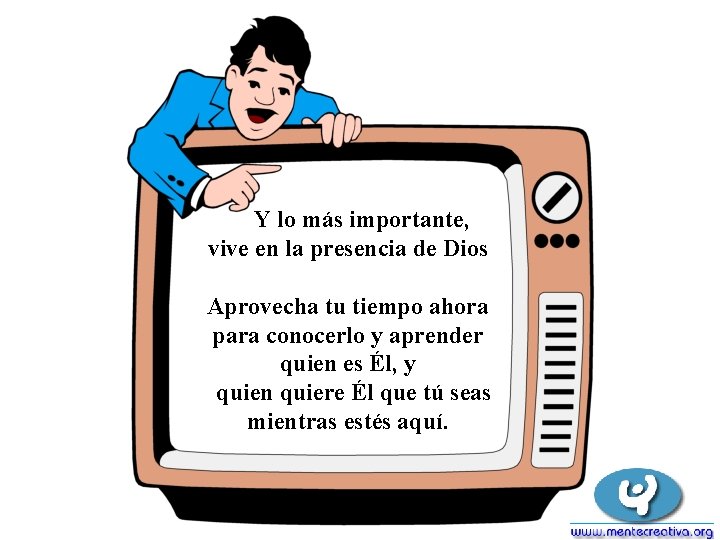 Y lo más importante, vive en la presencia de Dios Aprovecha tu tiempo ahora