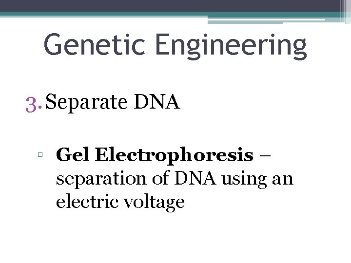Genetic Engineering 3. Separate DNA ▫ Gel Electrophoresis – separation of DNA using an
