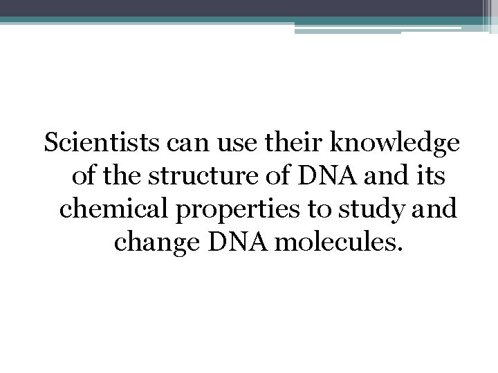 Scientists can use their knowledge of the structure of DNA and its chemical properties
