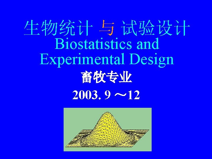 生物统计 与 试验设计 Biostatistics and Experimental Design 畜牧专业 2003. 9 ～ 12 