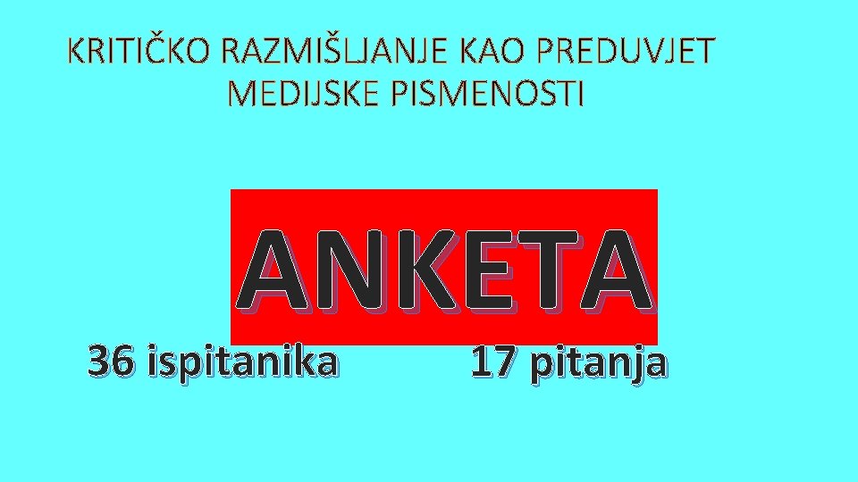 KRITIČKO RAZMIŠLJANJE KAO PREDUVJET MEDIJSKE PISMENOSTI ANKETA 36 ispitanika 17 pitanja 