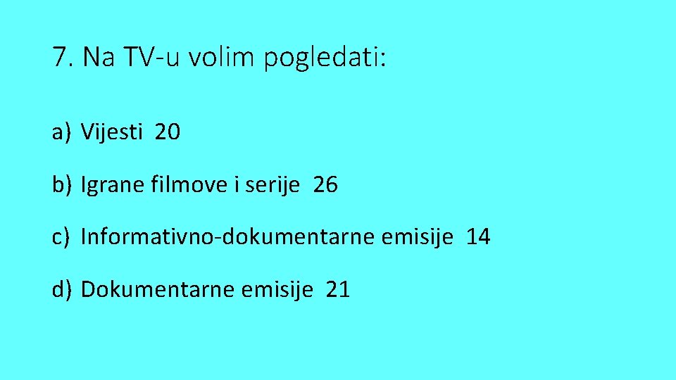 7. Na TV-u volim pogledati: a) Vijesti 20 b) Igrane filmove i serije 26