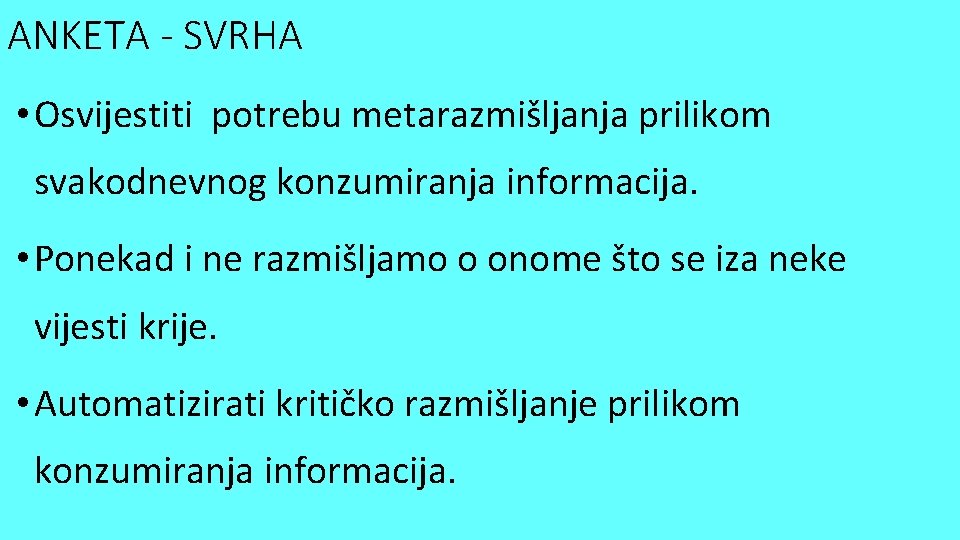 ANKETA - SVRHA • Osvijestiti potrebu metarazmišljanja prilikom svakodnevnog konzumiranja informacija. • Ponekad i