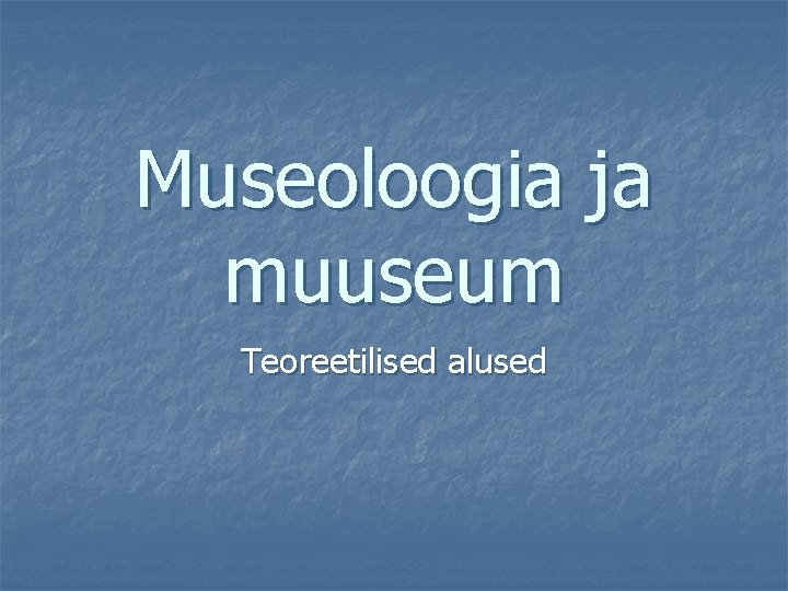 Museoloogia ja muuseum Teoreetilised alused 