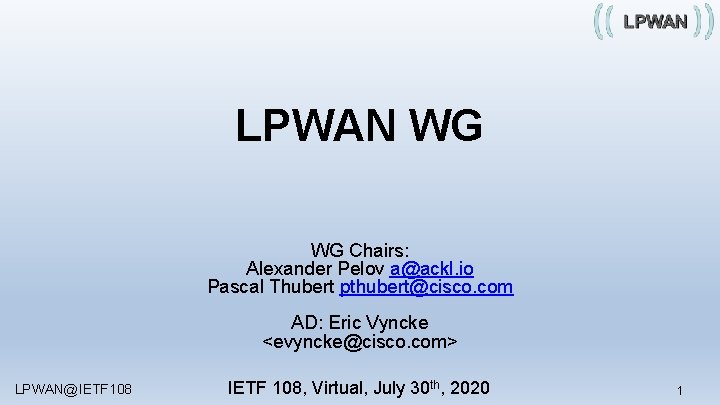 LPWAN WG WG Chairs: Alexander Pelov a@ackl. io Pascal Thubert pthubert@cisco. com AD: Eric