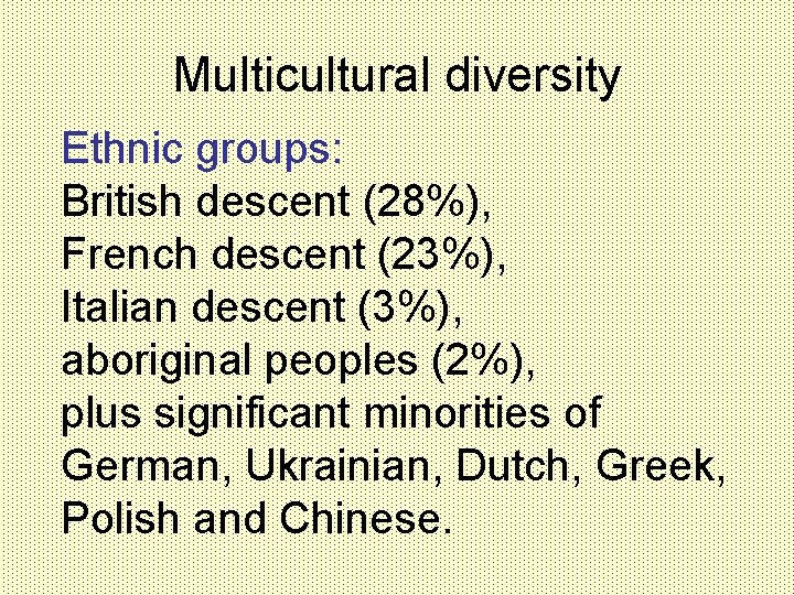Multicultural diversity Ethnic groups: British descent (28%), French descent (23%), Italian descent (3%), aboriginal