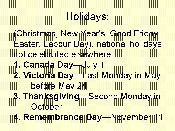 Holidays: (Christmas, New Year's, Good Friday, Easter, Labour Day), national holidays not celebrated elsewhere: