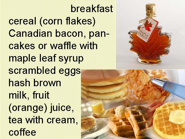 breakfast cereal (corn flakes) Canadian bacon, pancakes or waffle with maple leaf syrup scrambled