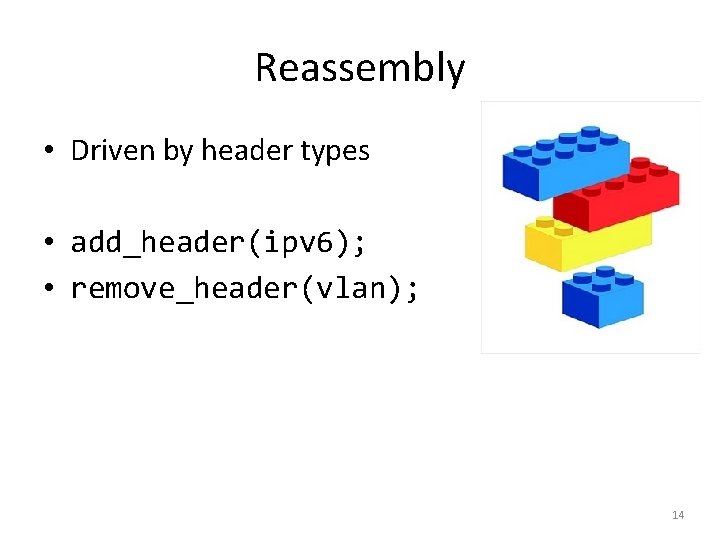 Reassembly • Driven by header types • add_header(ipv 6); • remove_header(vlan); 14 