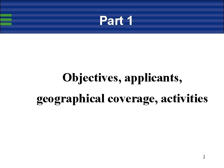 Part 1 Objectives, applicants, geographical coverage, activities 2 