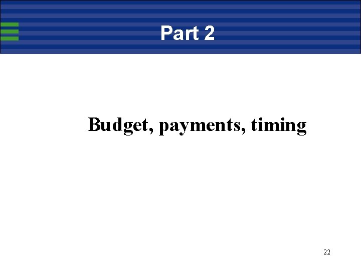 Part 2 Budget, payments, timing 22 