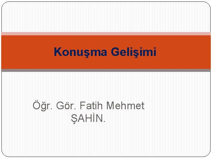 Konuşma Gelişimi Öğr. Gör. Fatih Mehmet ŞAHİN. 