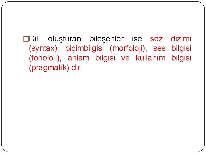 �Dili oluşturan bileşenler ise söz dizimi (syntax), biçimbilgisi (morfoloji), ses bilgisi (fonoloji), anlam bilgisi