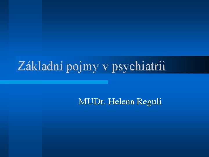 Základní pojmy v psychiatrii MUDr. Helena Reguli 