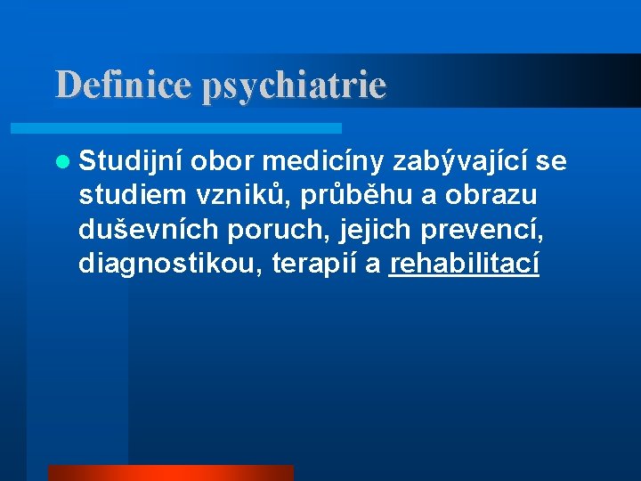 Definice psychiatrie Studijní obor medicíny zabývající se studiem vzniků, průběhu a obrazu duševních poruch,