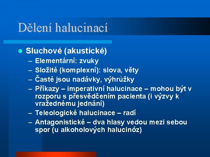 Dělení halucinací Sluchové (akustické) – – Elementární: zvuky Složité (komplexní): slova, věty Časté jsou