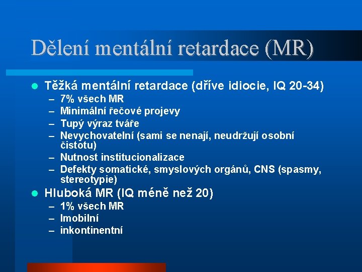 Dělení mentální retardace (MR) Těžká mentální retardace (dříve idiocie, IQ 20 -34) – –