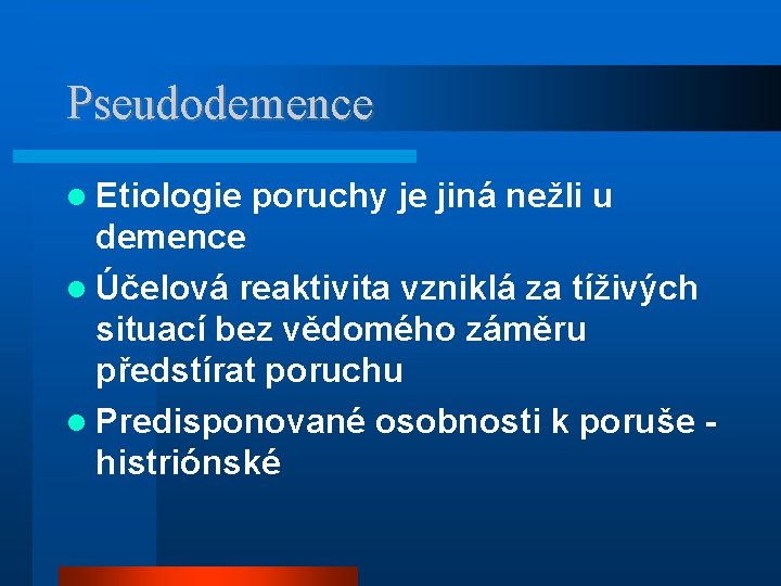 Pseudodemence Etiologie poruchy je jiná nežli u demence Účelová reaktivita vzniklá za tíživých situací