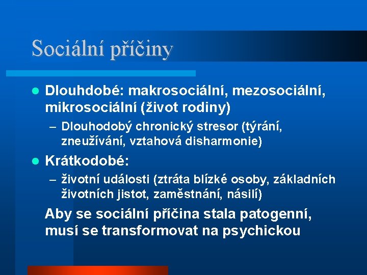 Sociální příčiny Dlouhdobé: makrosociální, mezosociální, mikrosociální (život rodiny) – Dlouhodobý chronický stresor (týrání, zneužívání,