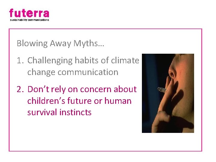 Blowing Away Myths… 1. Challenging habits of climate change communication 2. Don’t rely on