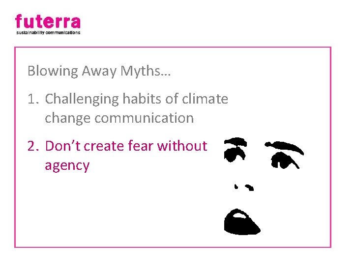 Blowing Away Myths… 1. Challenging habits of climate change communication 2. Don’t create fear