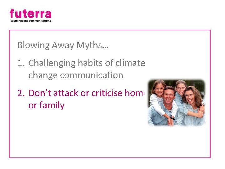 Blowing Away Myths… 1. Challenging habits of climate change communication 2. Don’t attack or